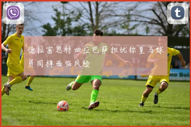 德拉富恩特回应巴萨担忧称皇马球员同样面临风险