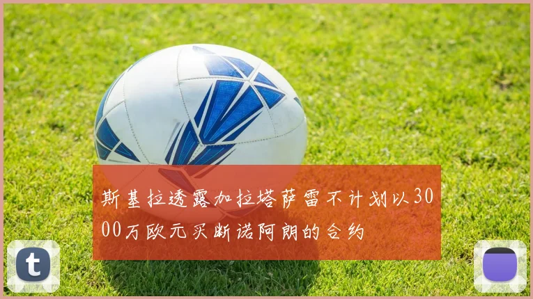 斯基拉透露加拉塔萨雷不计划以3000万欧元买断诺阿朗的合约