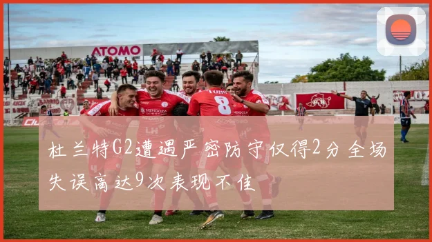 杜兰特G2遭遇严密防守仅得2分全场失误高达9次表现不佳