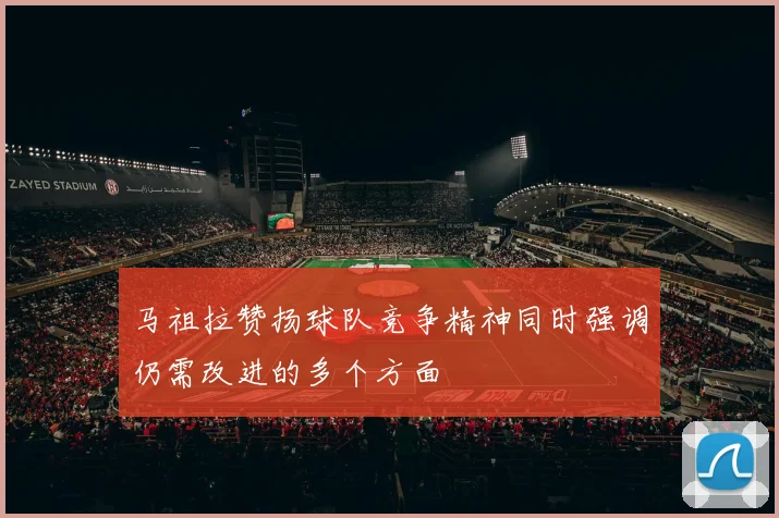 马祖拉赞扬球队竞争精神同时强调仍需改进的多个方面