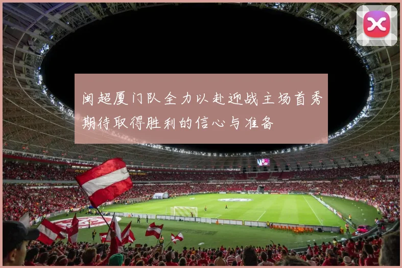 闽超厦门队全力以赴迎战主场首秀期待取得胜利的信心与准备
