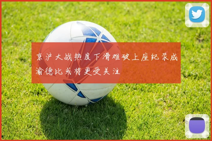 京沪大战热度下滑难破上座纪录成渝德比或将更受关注