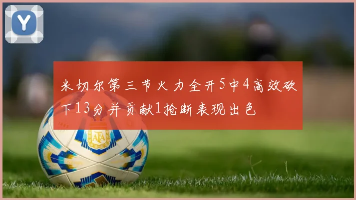 米切尔第三节火力全开5中4高效砍下13分并贡献1抢断表现出色