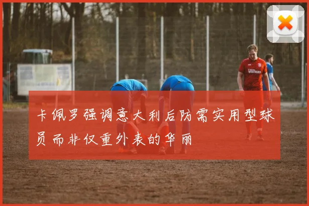 卡佩罗强调意大利后防需实用型球员而非仅重外表的华丽