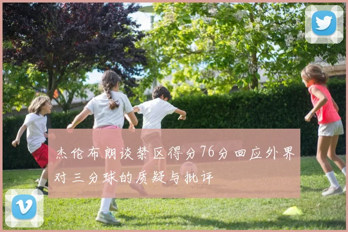 杰伦布朗谈禁区得分76分回应外界对三分球的质疑与批评