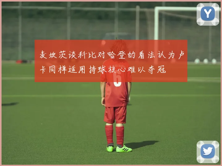 麦坎茨谈科比对哈登的看法认为卢卡同样适用持球核心难以夺冠