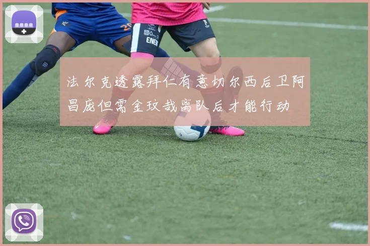 法尔克透露拜仁有意切尔西后卫阿昌庞但需金玟哉离队后才能行动