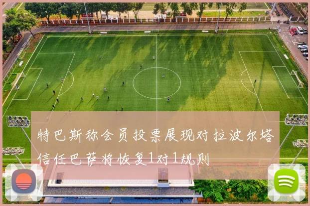 特巴斯称会员投票展现对拉波尔塔信任巴萨将恢复1对1规则