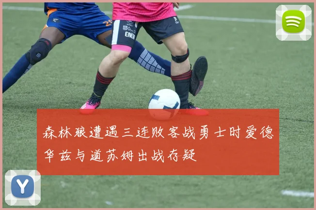 森林狼遭遇三连败客战勇士时爱德华兹与道苏姆出战存疑