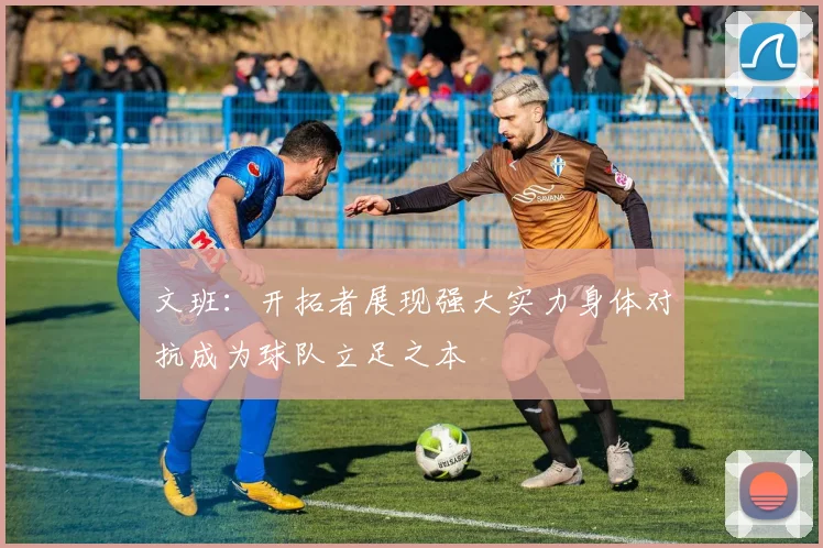 文班：开拓者展现强大实力身体对抗成为球队立足之本