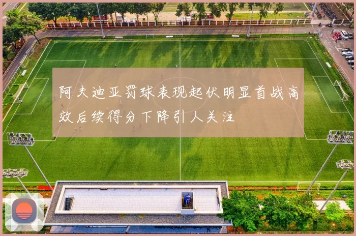阿夫迪亚罚球表现起伏明显首战高效后续得分下降引人关注