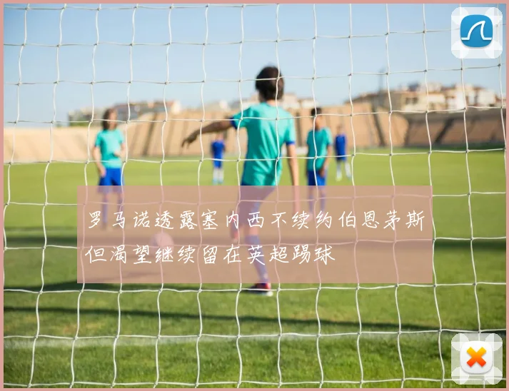 罗马诺透露塞内西不续约伯恩茅斯但渴望继续留在英超踢球